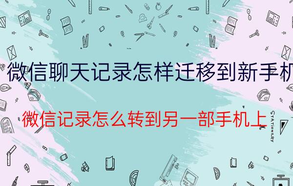 微信聊天记录怎样迁移到新手机 微信记录怎么转到另一部手机上？